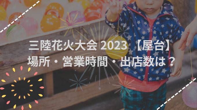 三陸花火大会2023【屋台】場所どこ？出店数や営業時間を徹底解説！